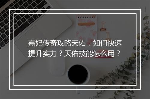 熹妃传奇攻略天佑，如何快速提升实力？天佑技能怎么用？