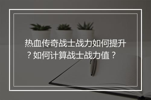 热血传奇战士战力如何提升？如何计算战士战力值？