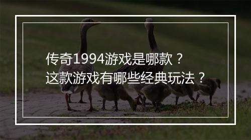 传奇1994游戏是哪款？这款游戏有哪些经典玩法？