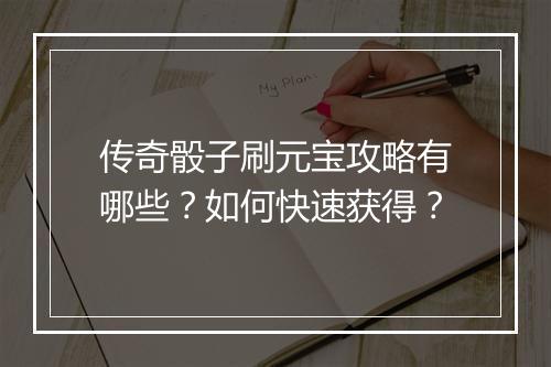 传奇骰子刷元宝攻略有哪些？如何快速获得？