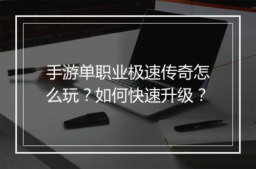 手游单职业极速传奇怎么玩？如何快速升级？