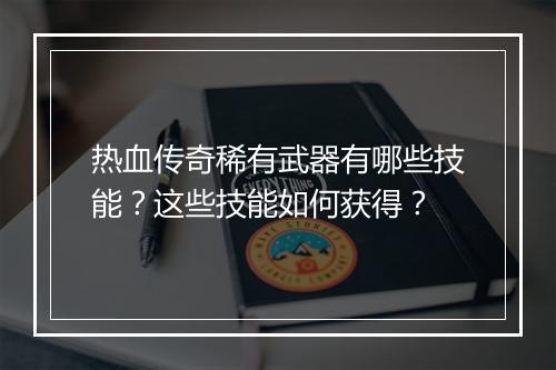 热血传奇稀有武器有哪些技能？这些技能如何获得？