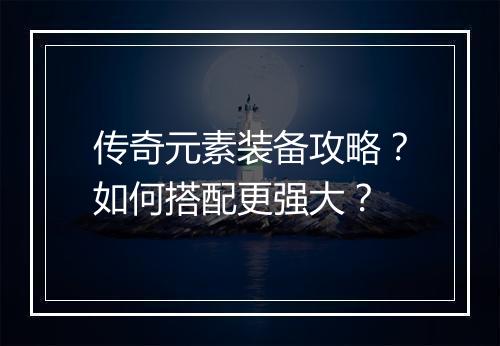传奇元素装备攻略？如何搭配更强大？
