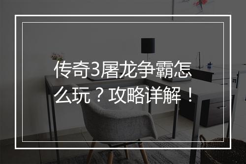 传奇3屠龙争霸怎么玩？攻略详解！