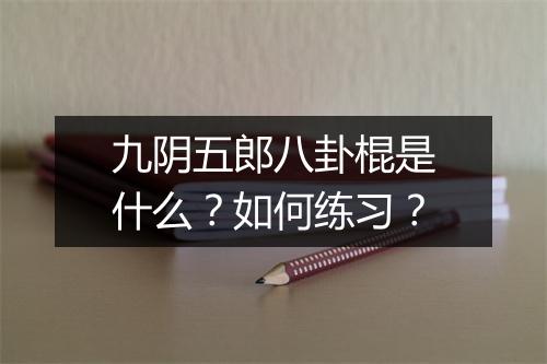 九阴五郎八卦棍是什么？如何练习？