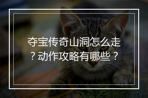 夺宝传奇山洞怎么走？动作攻略有哪些？