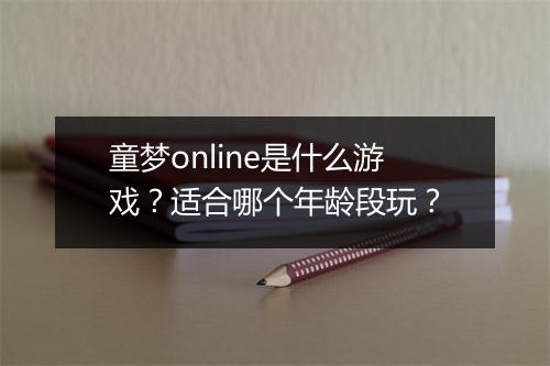 童梦online是什么游戏？适合哪个年龄段玩？