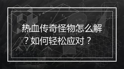 热血传奇怪物怎么解？如何轻松应对？