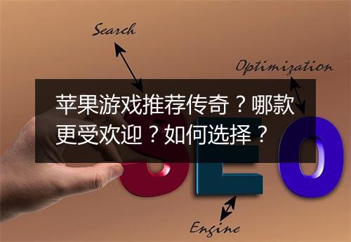 苹果游戏推荐传奇？哪款更受欢迎？如何选择？