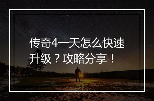 传奇4一天怎么快速升级？攻略分享！