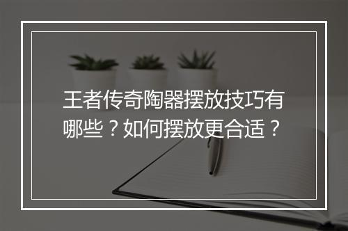 王者传奇陶器摆放技巧有哪些？如何摆放更合适？