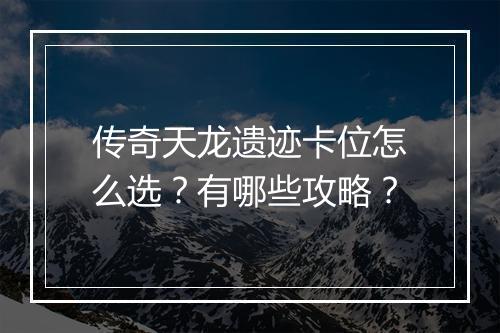 传奇天龙遗迹卡位怎么选？有哪些攻略？