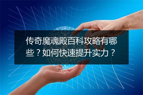 传奇魔魂殿百科攻略有哪些？如何快速提升实力？