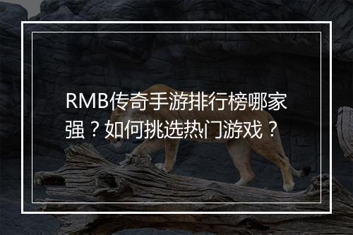RMB传奇手游排行榜哪家强？如何挑选热门游戏？