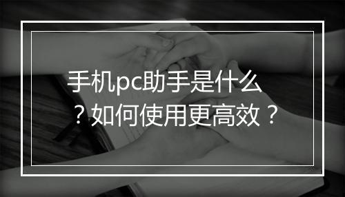 手机pc助手是什么？如何使用更高效？