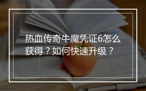 热血传奇牛魔凭证6怎么获得？如何快速升级？