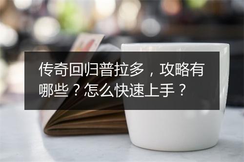 传奇回归普拉多，攻略有哪些？怎么快速上手？