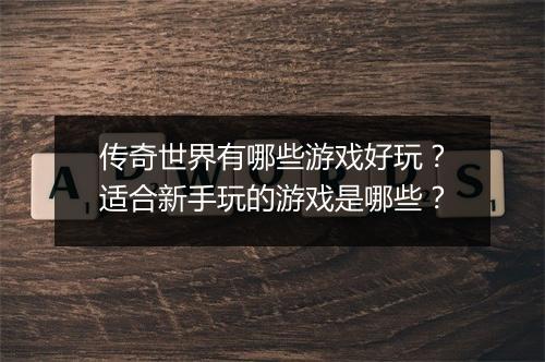 传奇世界有哪些游戏好玩？适合新手玩的游戏是哪些？