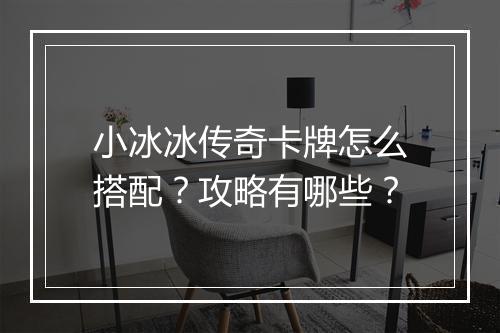 小冰冰传奇卡牌怎么搭配？攻略有哪些？