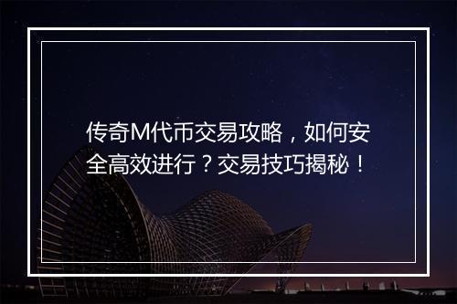 传奇M代币交易攻略，如何安全高效进行？交易技巧揭秘！