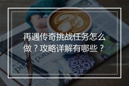 再遇传奇挑战任务怎么做？攻略详解有哪些？