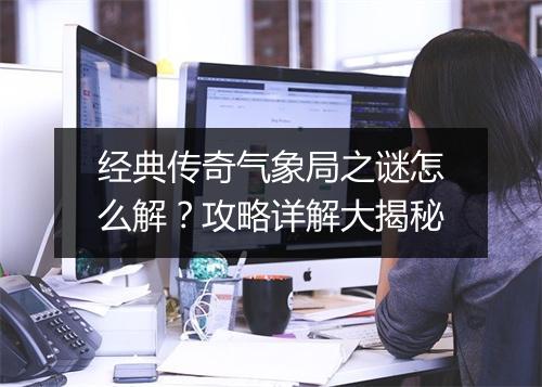 经典传奇气象局之谜怎么解？攻略详解大揭秘