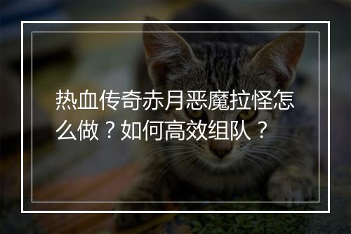 热血传奇赤月恶魔拉怪怎么做？如何高效组队？