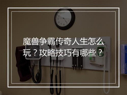 魔兽争霸传奇人生怎么玩？攻略技巧有哪些？