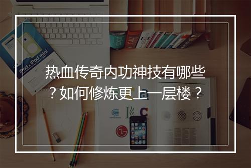 热血传奇内功神技有哪些？如何修炼更上一层楼？