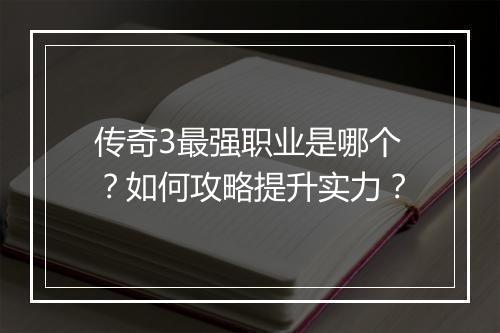 传奇3最强职业是哪个？如何攻略提升实力？