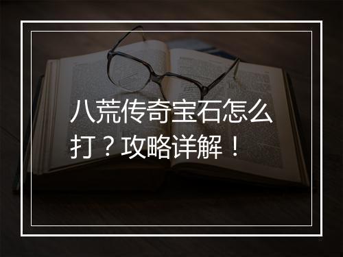 八荒传奇宝石怎么打？攻略详解！