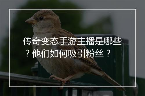 传奇变态手游主播是哪些？他们如何吸引粉丝？