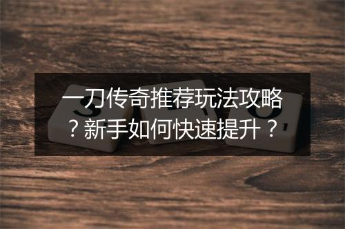一刀传奇推荐玩法攻略？新手如何快速提升？