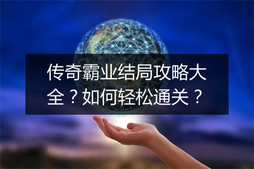传奇霸业结局攻略大全？如何轻松通关？