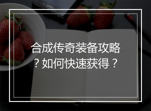 合成传奇装备攻略？如何快速获得？