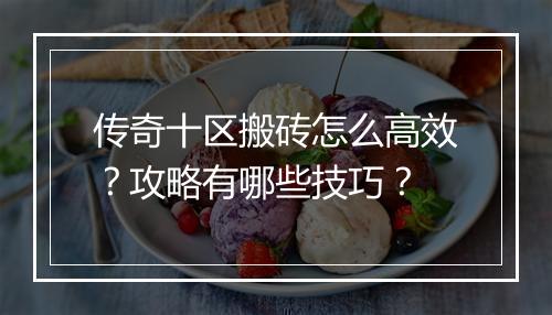 传奇十区搬砖怎么高效？攻略有哪些技巧？