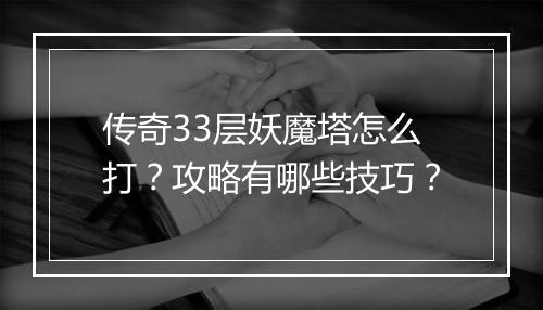 传奇33层妖魔塔怎么打？攻略有哪些技巧？