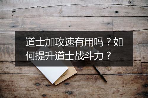 道士加攻速有用吗？如何提升道士战斗力？