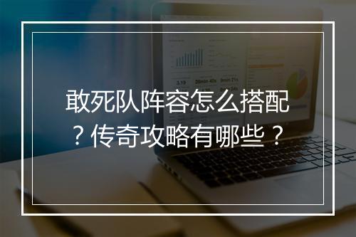 敢死队阵容怎么搭配？传奇攻略有哪些？