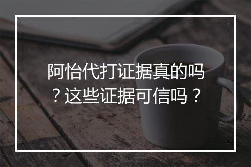 阿怡代打证据真的吗？这些证据可信吗？