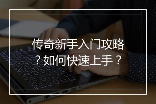 传奇新手入门攻略？如何快速上手？