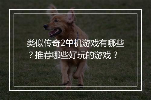 类似传奇2单机游戏有哪些？推荐哪些好玩的游戏？