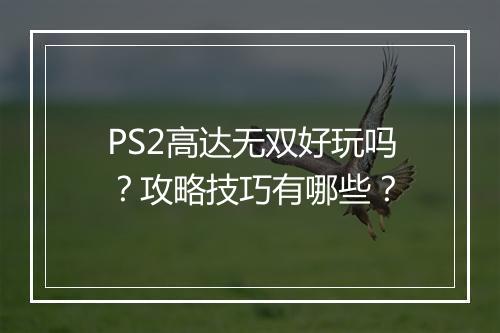 PS2高达无双好玩吗？攻略技巧有哪些？