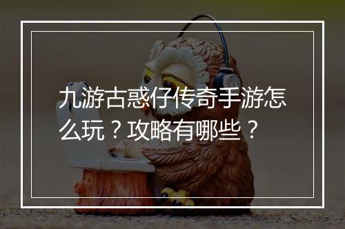 九游古惑仔传奇手游怎么玩？攻略有哪些？