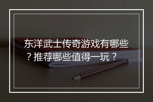 东洋武士传奇游戏有哪些？推荐哪些值得一玩？
