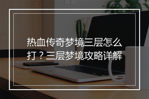 热血传奇梦境三层怎么打？三层梦境攻略详解