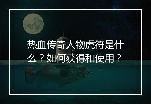 热血传奇人物虎符是什么？如何获得和使用？