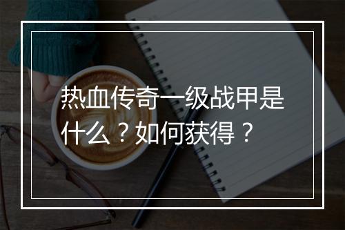 热血传奇一级战甲是什么？如何获得？