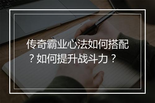传奇霸业心法如何搭配？如何提升战斗力？