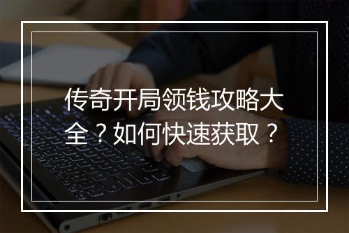 传奇开局领钱攻略大全？如何快速获取？